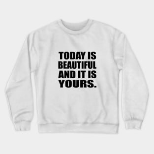 Today is beautiful and it is yours Crewneck Sweatshirt